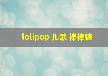 lolipop 儿歌 棒棒糖